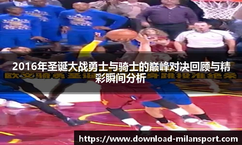 2016年圣诞大战勇士与骑士的巅峰对决回顾与精彩瞬间分析