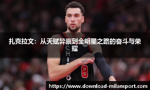 扎克拉文:从天赋异禀到全明星之路的奋斗与荣耀