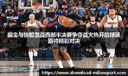 掘金与快船激战西部半决赛争夺战火热开启球迷期待精彩对决